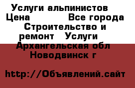 Услуги альпинистов. › Цена ­ 3 000 - Все города Строительство и ремонт » Услуги   . Архангельская обл.,Новодвинск г.